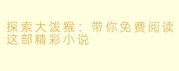 探索大泼猴：带你免费阅读这部精彩小说