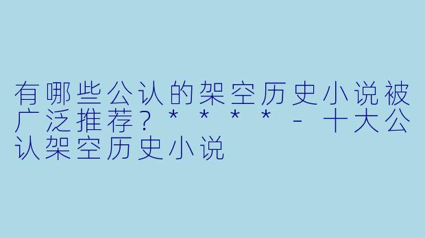 有哪些公认的架空历史小说被广泛推荐?****