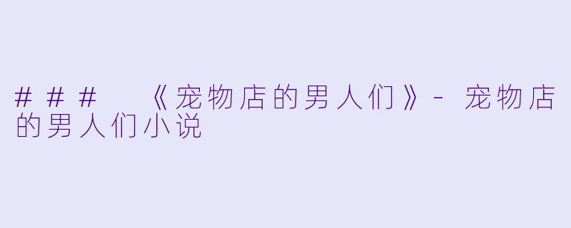 ### 《宠物店的男人们》-宠物店的男人们小说