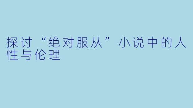 探讨“绝对服从”小说中的人性与伦理