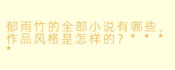 郁雨竹的全部小说有哪些,作品风格是怎样的?****