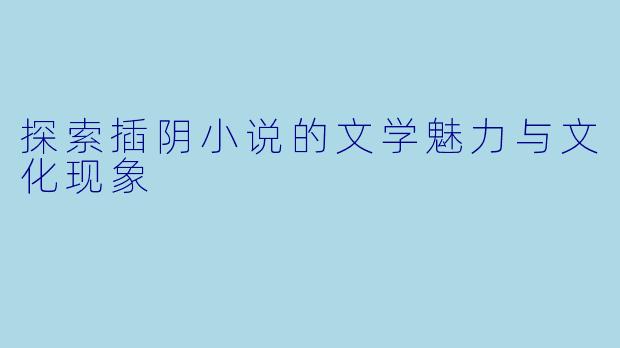探索插阴小说的文学魅力与文化现象