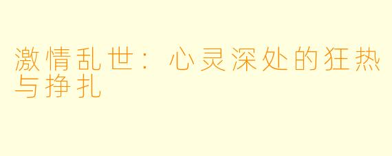 激情乱世：心灵深处的狂热与挣扎