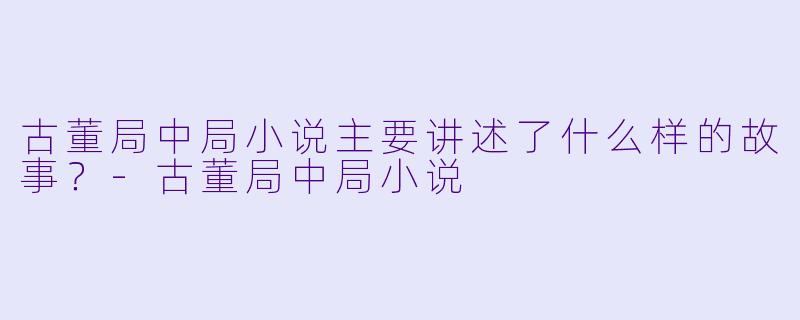 古董局中局小说主要讲述了什么样的故事?