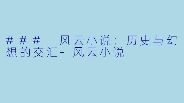 ### 风云小说：历史与幻想的交汇-风云小说