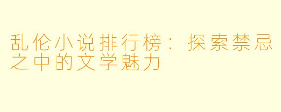 乱伦小说排行榜:探索禁忌之中的文学魅力