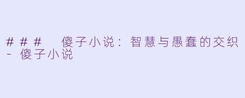 ### 傻子小说：智慧与愚蠢的交织-傻子小说