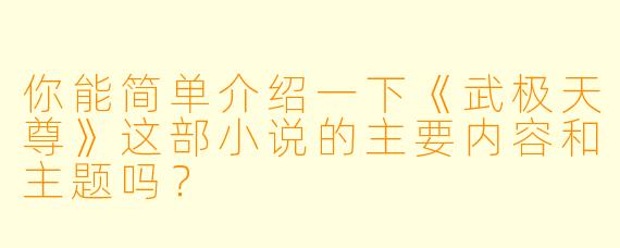 你能简单介绍一下《武极天尊》这部小说的主要内容和主题吗?