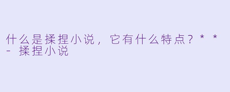 什么是揉捏小说,它有什么特点?**