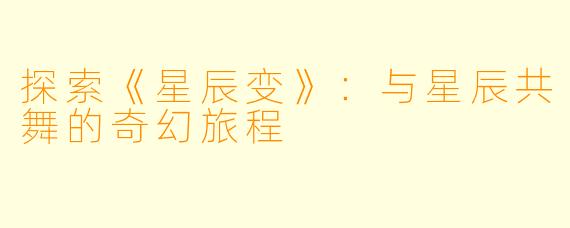 探索《星辰变》：与星辰共舞的奇幻旅程