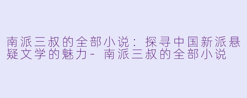 南派三叔的全部小说：探寻中国新派悬疑文学的魅力-南派三叔的全部小说