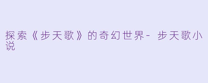 探索《步天歌》的奇幻世界-步天歌小说