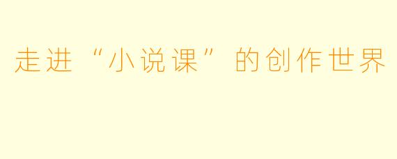 走进“小说课”的创作世界