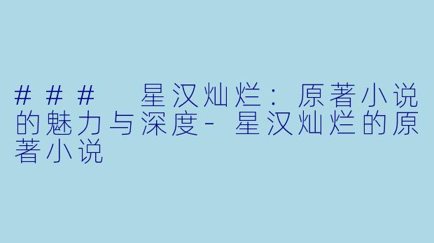 ### 星汉灿烂：原著小说的魅力与深度-星汉灿烂的原著小说