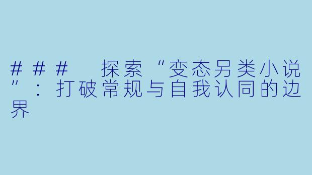 ### 探索“变态另类小说”：打破常规与自我认同的边界