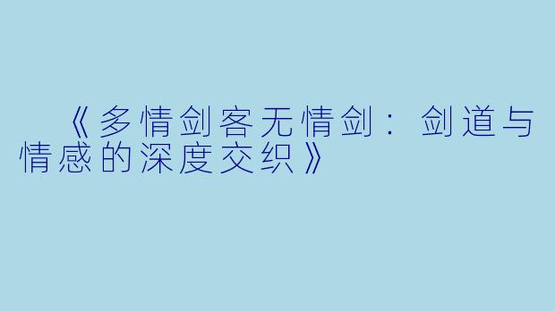 《多情剑客无情剑:剑道与情感的深度交织》