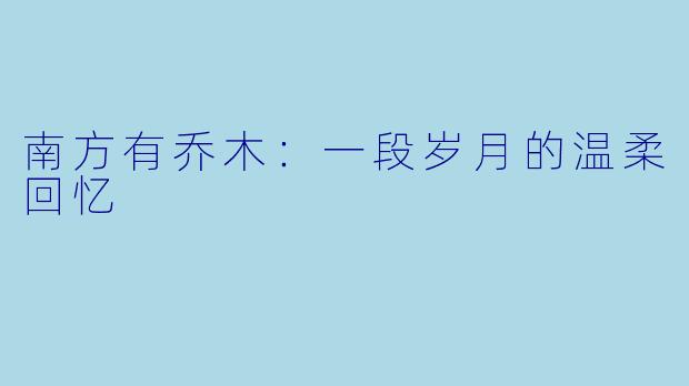南方有乔木:一段岁月的温柔回忆