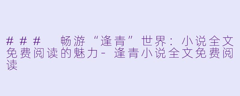 ### 畅游“逢青”世界:小说全文免费阅读的魅力