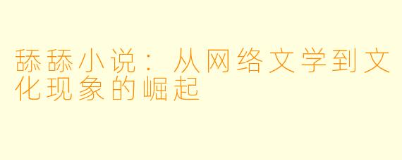 舔舔小说：从网络文学到文化现象的崛起