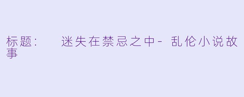 标题: 迷失在禁忌之中-乱伦小说故事