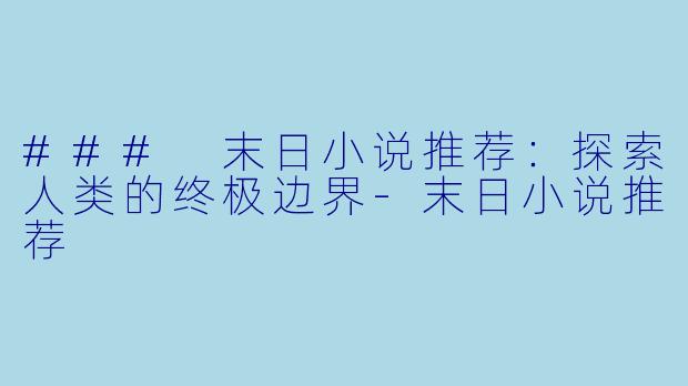 ### 末日小说推荐：探索人类的终极边界-末日小说推荐