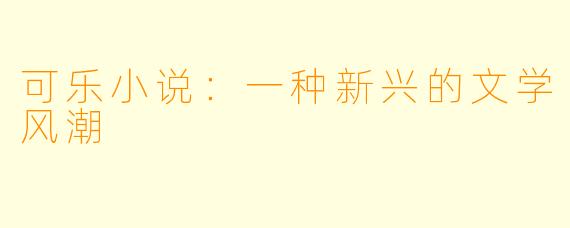 可乐小说:一种新兴的文学风潮
