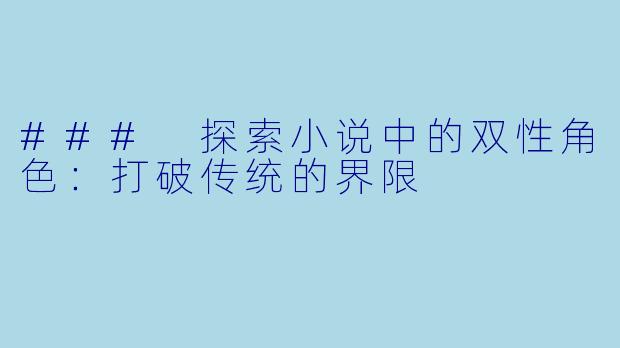 ### 探索小说中的双性角色：打破传统的界限