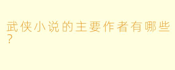 武侠小说的主要作者有哪些？