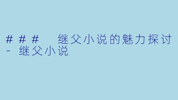### 继父小说的魅力探讨-继父小说