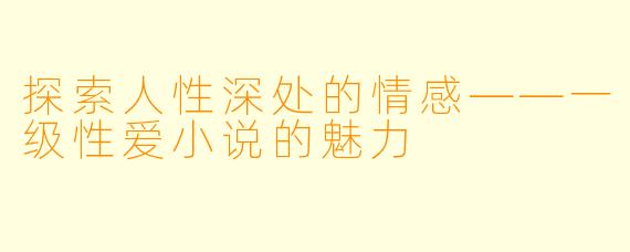 探索人性深处的情感——一级性爱小说的魅力