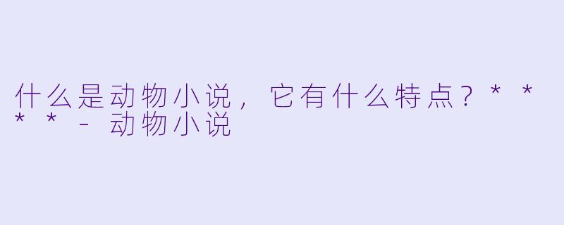 什么是动物小说,它有什么特点?****