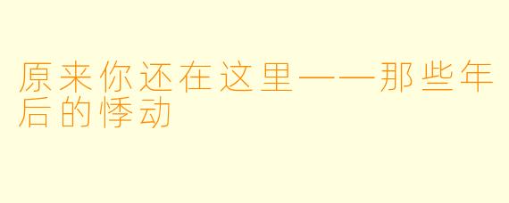 原来你还在这里——那些年后的悸动