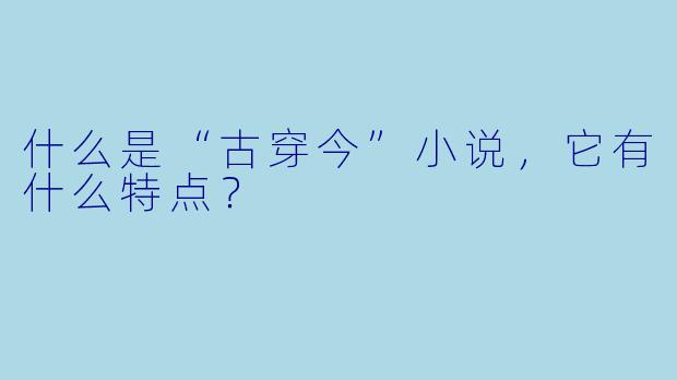 什么是“古穿今”小说,它有什么特点?