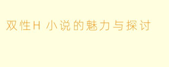 双性H小说的魅力与探讨