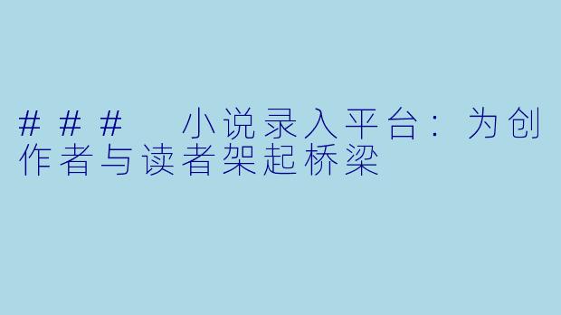 ### 小说录入平台:为创作者与读者架起桥梁