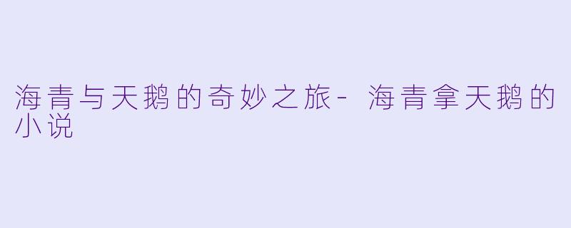 海青与天鹅的奇妙之旅-海青拿天鹅的小说