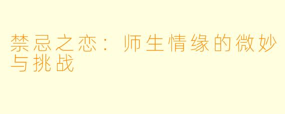 禁忌之恋：师生情缘的微妙与挑战