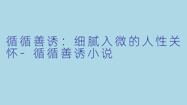 循循善诱：细腻入微的人性关怀-循循善诱小说
