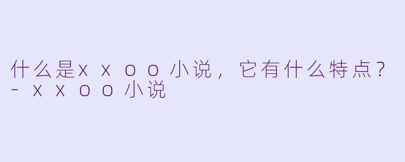 什么是xxoo小说,它有什么特点?