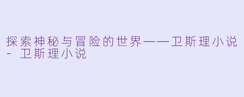 探索神秘与冒险的世界——卫斯理小说