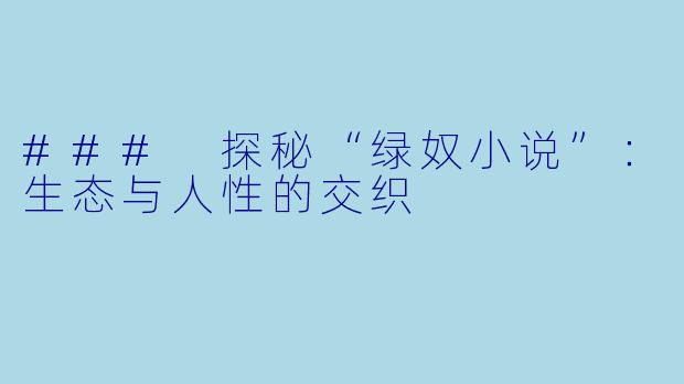 ### 探秘“绿奴小说”:生态与人性的交织
