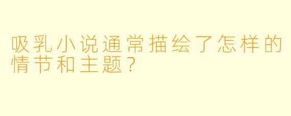 吸乳小说通常描绘了怎样的情节和主题?