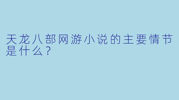 天龙八部网游小说的主要情节是什么?