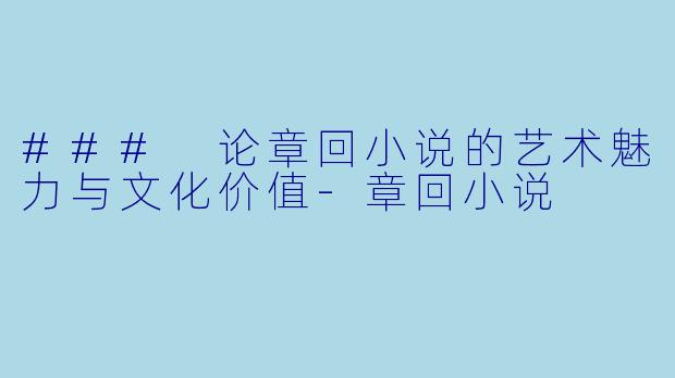### 论章回小说的艺术魅力与文化价值