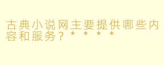 古典小说网主要提供哪些内容和服务?****