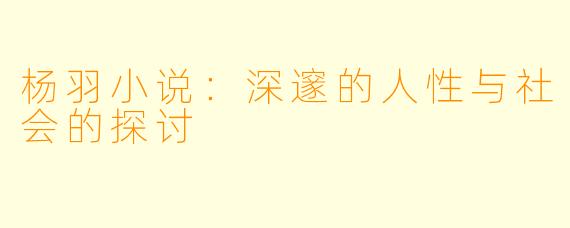 杨羽小说：深邃的人性与社会的探讨