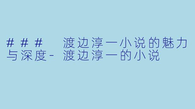 ### 渡边淳一小说的魅力与深度