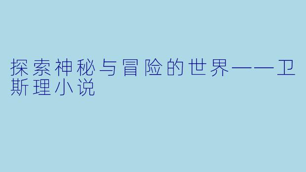 探索神秘与冒险的世界——卫斯理小说