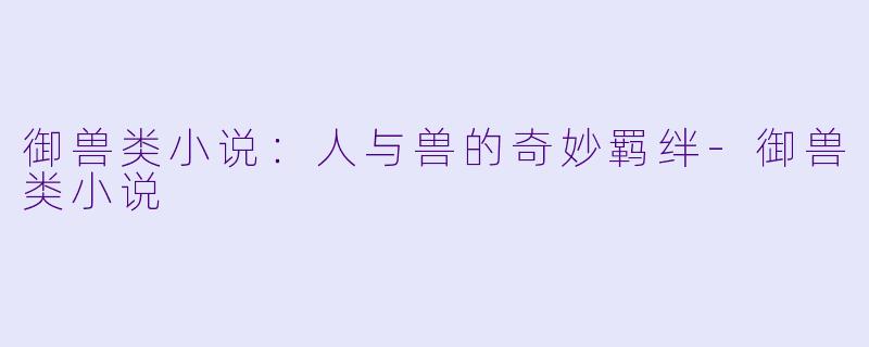 御兽类小说：人与兽的奇妙羁绊-御兽类小说