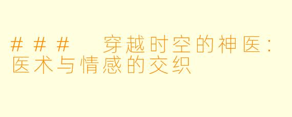 ### 穿越时空的神医：医术与情感的交织